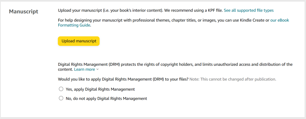 A screenshot from the KDP publishing process for e-books. The heading is 'Manuscript'. There is a button to click called 'Upload manuscript'. 

There are two additional options:
Option 1: Apply Digital Rights Management.
Option 2: Do not apply Digital Rights Management. 
